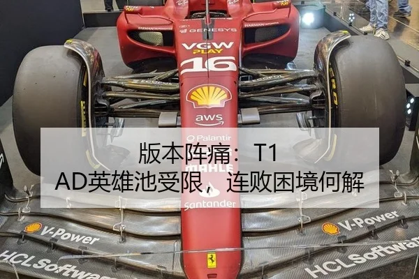 版本阵痛：T1 AD英雄池受限，连败困境何解