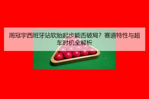 zhou-guan-yu-xi-ban-ya-zhan-ruan-tai-qi-bu-neng-fou-po-ju-sai-dao-te-xing-yu-chao-che-shi-ji-quan-jie-xi-2-453.jpg