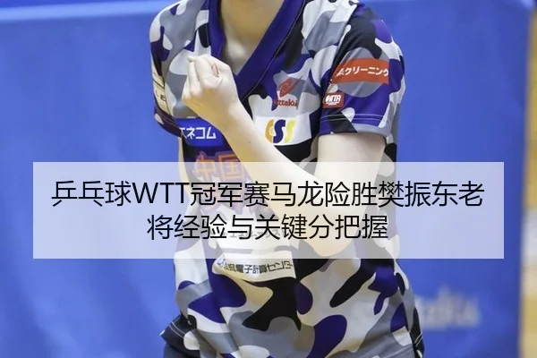 乒乓球WTT冠军赛马龙险胜樊振东老将经验与关键分把握