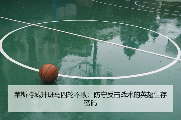 莱斯特城升班马四轮不败：防守反击战术的英超生存密码